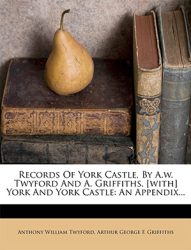 Records Of York Castle, By A.w. Twyford And A. Griffiths.